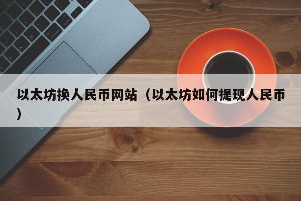 以太坊换人民币网站(以太坊如何提现人民币)